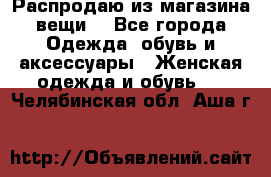 Распродаю из магазина вещи  - Все города Одежда, обувь и аксессуары » Женская одежда и обувь   . Челябинская обл.,Аша г.